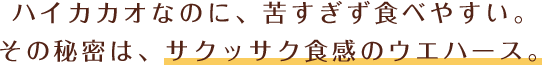 ハイカカオなのに、苦すぎず食べやすい。その秘密は、サクッサク食感のウエハース