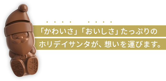 かわいさ、おいしさたっぷりのホリデイサンタが、想いを運びます。​